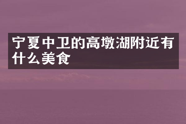 宁夏中卫的高墩湖附近有什么美食