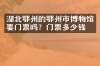 湖北鄂州的鄂州市博物馆要门票吗？门票多少钱？