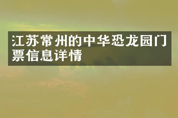 江苏常州的中华恐龙园门票信息详情