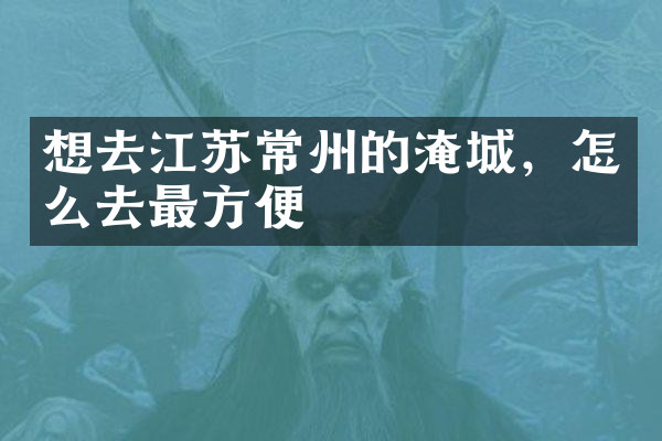 想去江苏常州的淹城，怎么去最方便