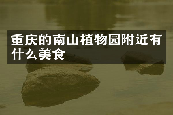 重庆的南山植物园附近有什么美食