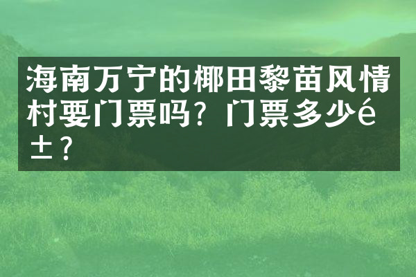 海南万宁的椰田黎苗风情村要门票吗？门票多少钱？