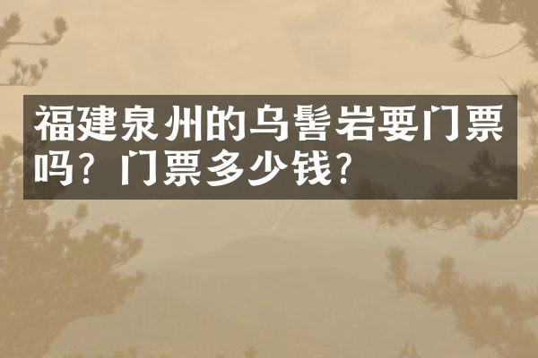 福建泉州的乌髻岩要门票吗？门票多少钱？