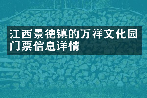 江西景德镇的万祥文化园门票信息详情