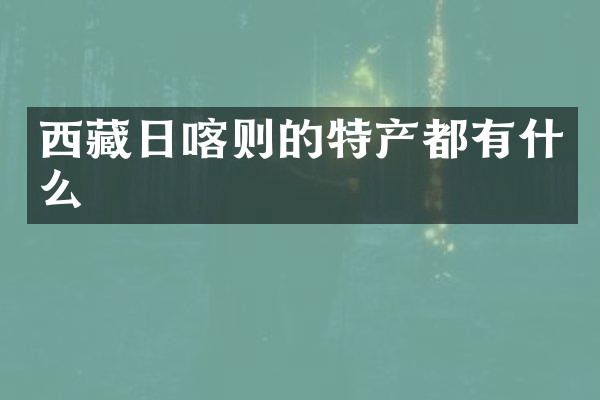 西藏日喀则的特产都有什么