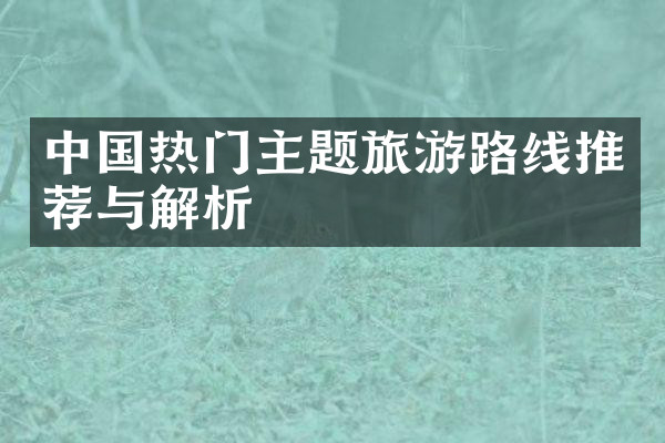 中国热门主题旅游路线推荐与解析
