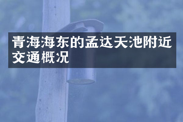 青海海东的孟达天池附近交通概况