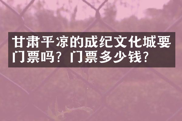 甘肃平凉的成纪文化城要门票吗？门票多少钱？