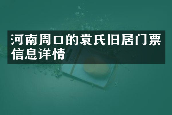 河南周口的袁氏旧居门票信息详情