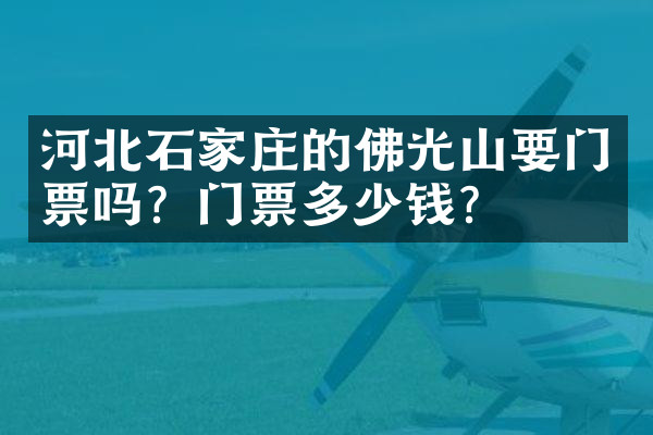 河北石家庄的佛光山要门票吗？门票多少钱？