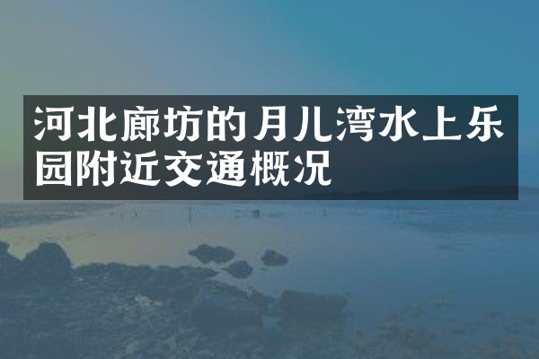 河北廊坊的月儿湾水上乐园附近交通概况