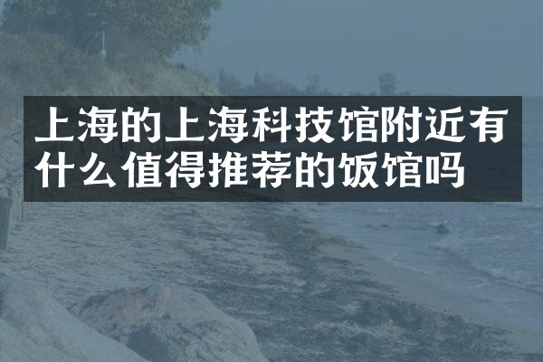 上海的上海科技馆附近有什么值得推荐的饭馆吗