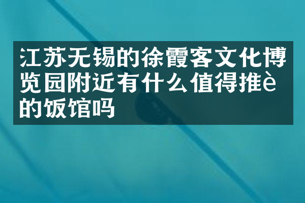江苏无锡的徐霞客文化博览园附近有什么值得推荐的饭馆吗