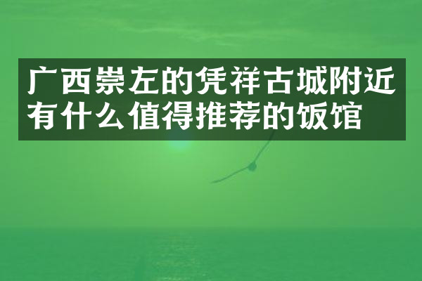 广西崇左的凭祥古城附近有什么值得推荐的饭馆吗