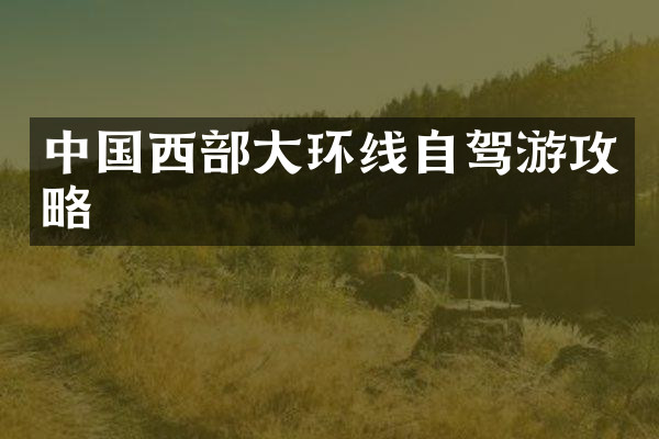 中国西部大环线自驾游攻略