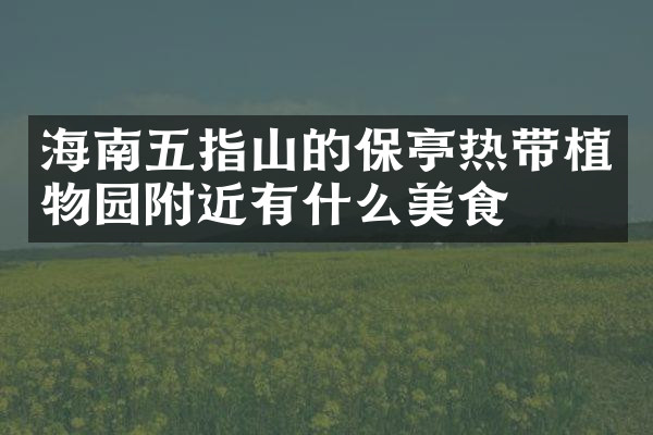 海南五指山的保亭热带植物园附近有什么美食