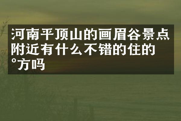 河南平顶山的画眉谷景点附近有什么不错的住的地方吗