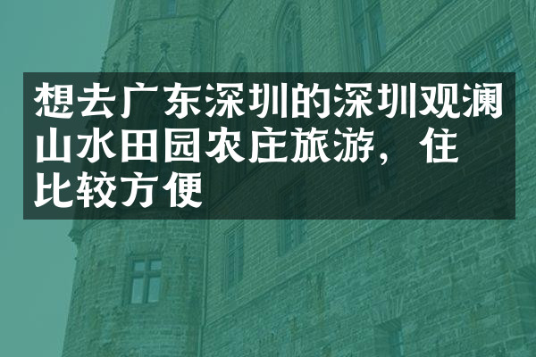 想去广东深圳的深圳观澜山水田园农庄旅游，住哪比较方便