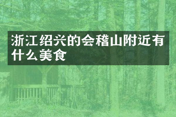 浙江绍兴的会稽山附近有什么美食