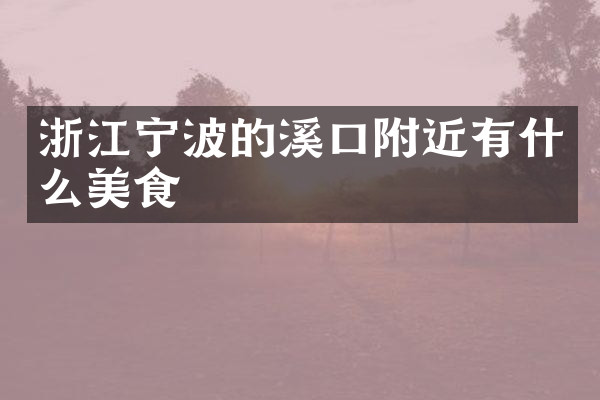 浙江宁波的溪口附近有什么美食