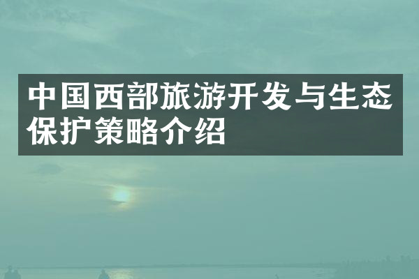 中国西部旅游开发与生态保护策略介绍