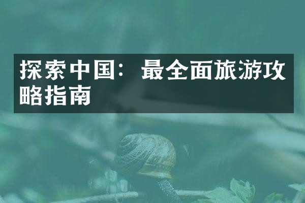 探索中国：最全面旅游攻略指南