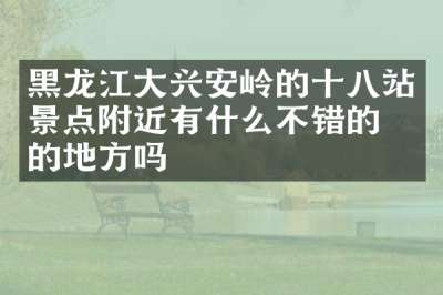 黑龙江大兴安岭的十八站景点附近有什么不错的住的地方吗