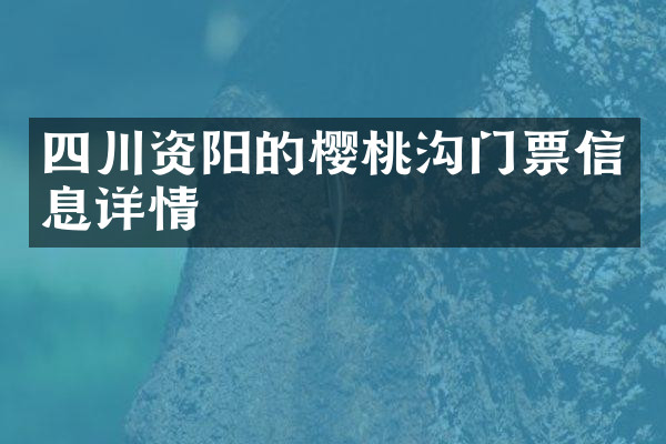 四川资阳的樱桃沟门票信息详情