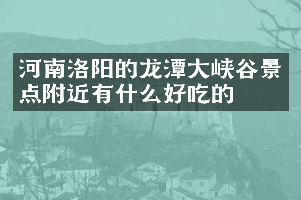 河南洛阳的龙潭大峡谷景点附近有什么好吃的