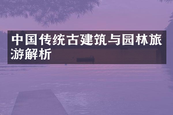 中国传统古建筑与园林旅游解析