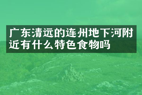 广东清远的连州地下河附近有什么特色食物吗