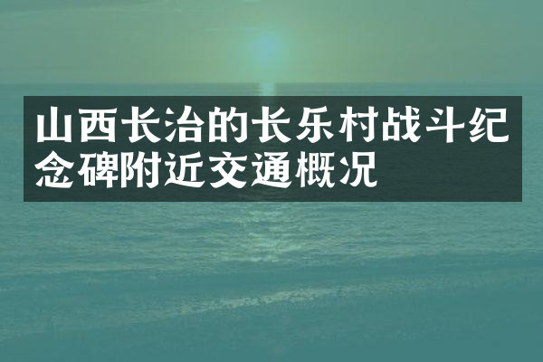 山西长治的长乐村战斗纪念碑附近交通概况