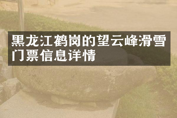 黑龙江鹤岗的望云峰滑雪门票信息详情