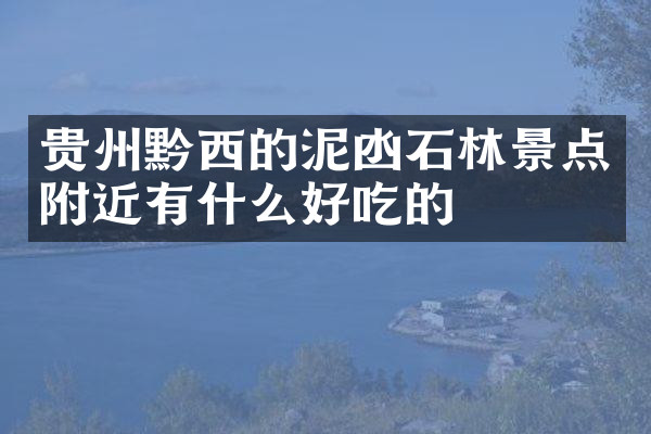 贵州黔西的泥凼石林景点附近有什么好吃的