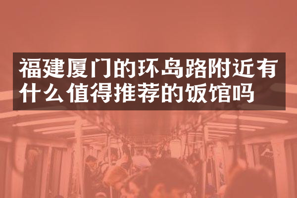 福建厦门的环岛路附近有什么值得推荐的饭馆吗