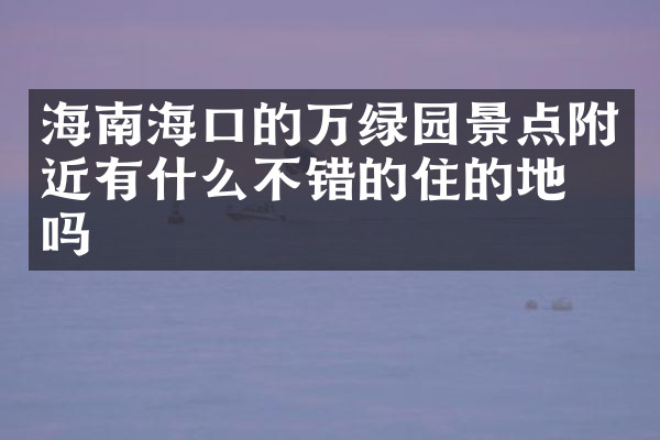 海南海口的万绿园景点附近有什么不错的住的地方吗