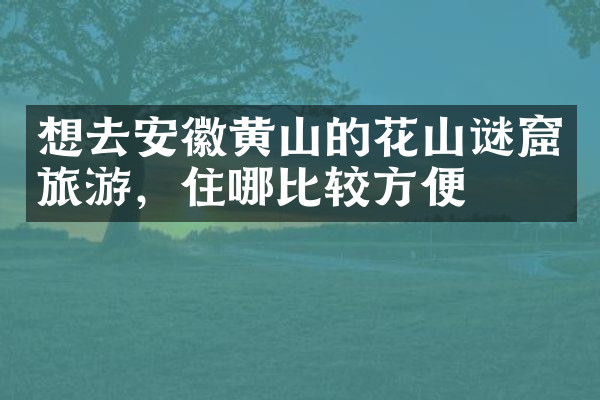 想去安徽黄山的花山谜窟旅游，住哪比较方便