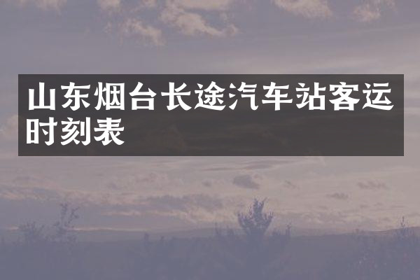 山东烟台长途汽车站客运时刻表
