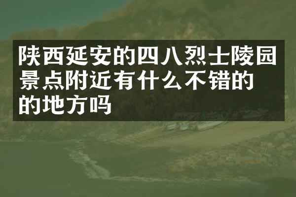 陕西延安的四八烈士陵园景点附近有什么不错的住的地方吗