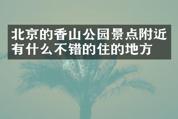 北京的香山公园景点附近有什么不错的住的地方吗