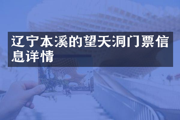 辽宁本溪的望天洞门票信息详情