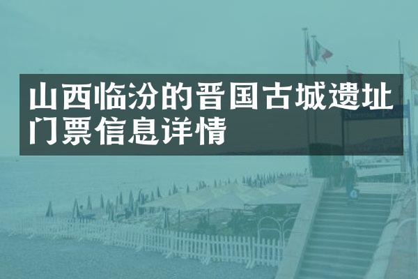 山西临汾的晋国古城遗址门票信息详情