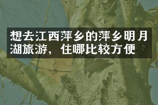 想去江西萍乡的萍乡明月湖旅游，住哪比较方便