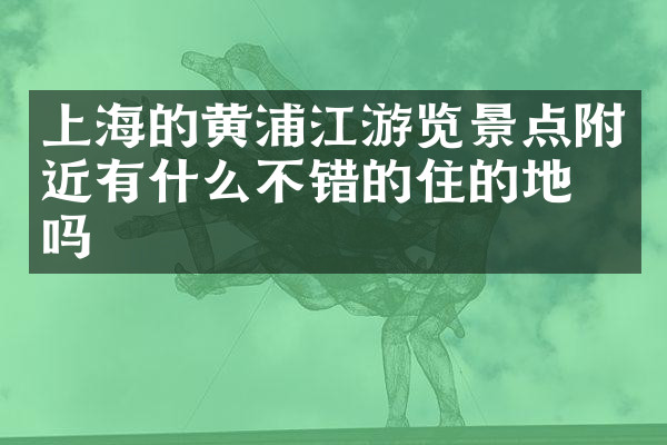 上海的黄浦江游览景点附近有什么不错的住的地方吗