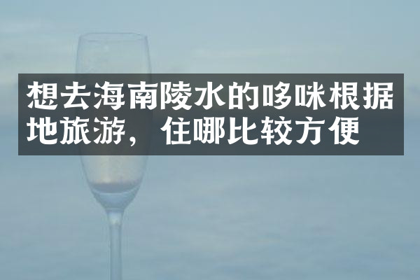 想去海南陵水的哆咪根据地旅游，住哪比较方便