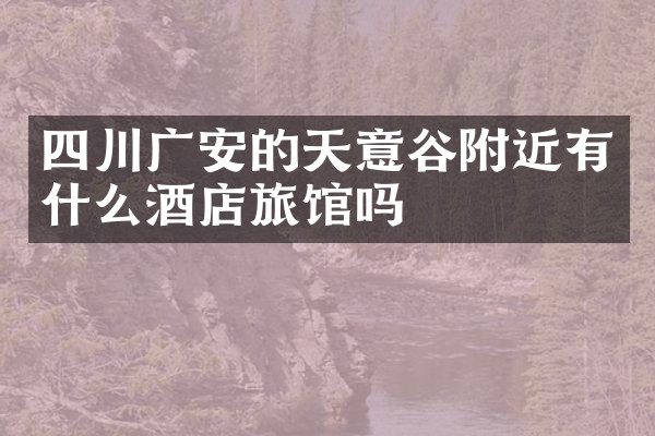 四川广安的天意谷附近有什么酒店旅馆吗