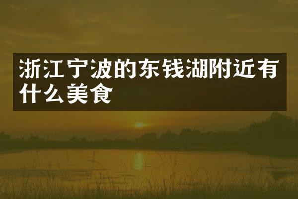 浙江宁波的东钱湖附近有什么美食