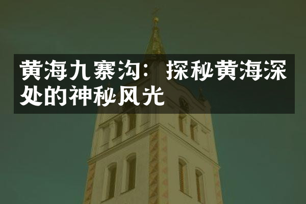 黄海九寨沟：探秘黄海深处的神秘风光
