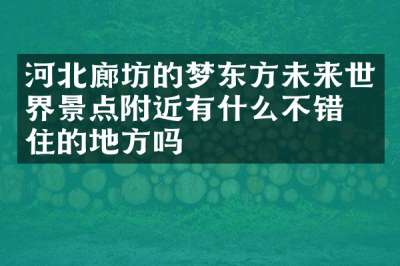 河北廊坊的梦东方未来世界景点附近有什么不错的住的地方吗