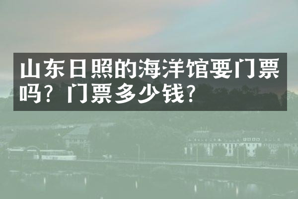 山东日照的海洋馆要门票吗？门票多少钱？